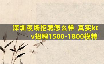 深圳夜场招聘怎么样-真实ktv招聘1500-1800模特